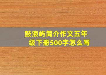 鼓浪屿简介作文五年级下册500字怎么写