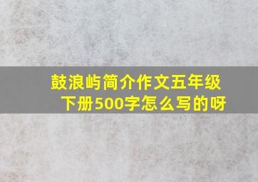 鼓浪屿简介作文五年级下册500字怎么写的呀