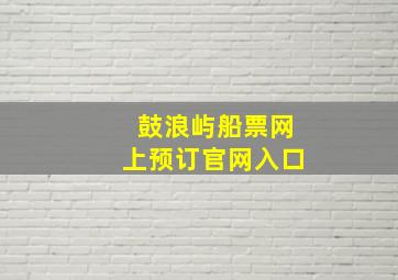 鼓浪屿船票网上预订官网入口