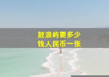 鼓浪屿要多少钱人民币一张