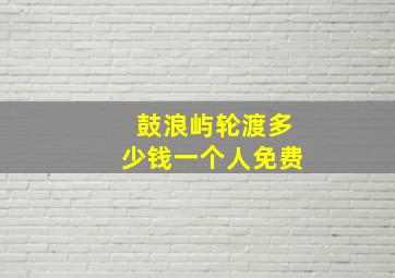 鼓浪屿轮渡多少钱一个人免费