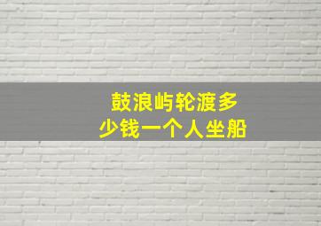 鼓浪屿轮渡多少钱一个人坐船