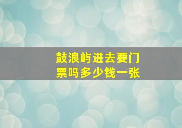 鼓浪屿进去要门票吗多少钱一张