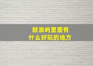 鼓浪屿里面有什么好玩的地方