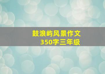 鼓浪屿风景作文350字三年级