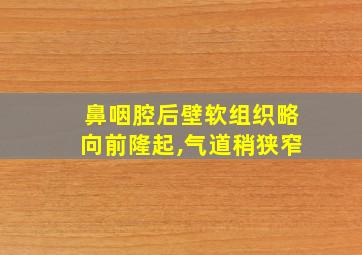 鼻咽腔后壁软组织略向前隆起,气道稍狭窄