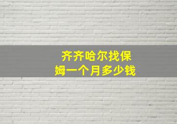 齐齐哈尔找保姆一个月多少钱