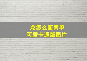 龙怎么画简单可爱卡通版图片