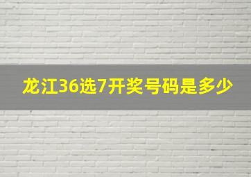 龙江36选7开奖号码是多少