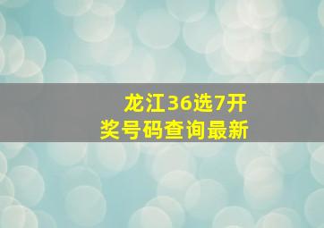 龙江36选7开奖号码查询最新