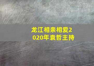 龙江相亲相爱2020年袁哲主持