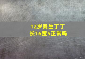 12岁男生丁丁长16宽5正常吗