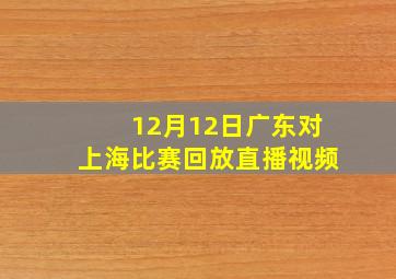 12月12日广东对上海比赛回放直播视频