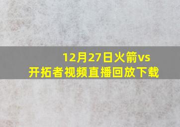 12月27日火箭vs开拓者视频直播回放下载