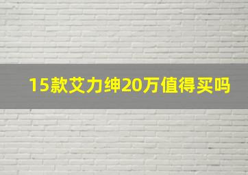 15款艾力绅20万值得买吗