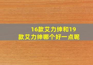 16款艾力绅和19款艾力绅哪个好一点呢