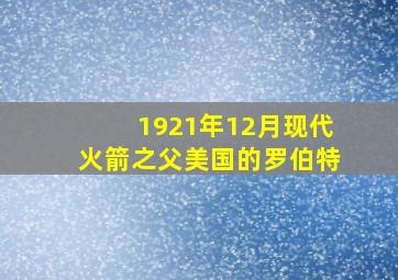 1921年12月现代火箭之父美国的罗伯特