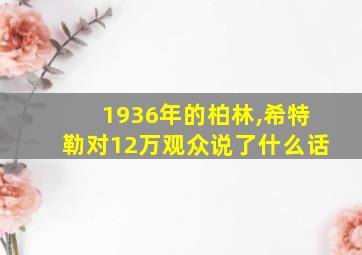 1936年的柏林,希特勒对12万观众说了什么话