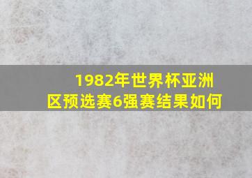 1982年世界杯亚洲区预选赛6强赛结果如何