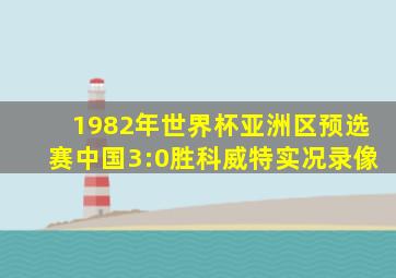 1982年世界杯亚洲区预选赛中国3:0胜科威特实况录像