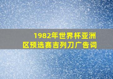 1982年世界杯亚洲区预选赛吉列刀广告词