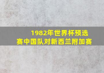 1982年世界杯预选赛中国队对新西兰附加赛