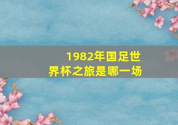 1982年国足世界杯之旅是哪一场