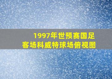 1997年世预赛国足客场科威特球场俯视图