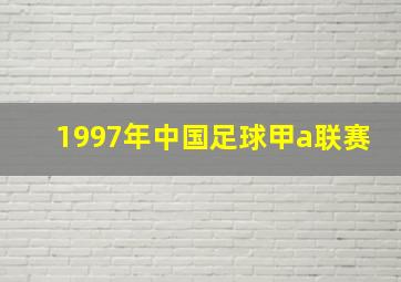 1997年中国足球甲a联赛