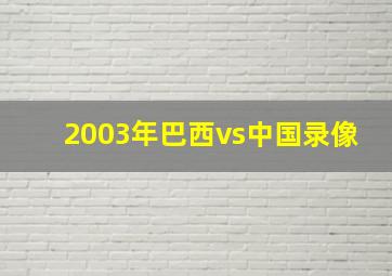 2003年巴西vs中国录像