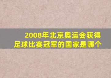 2008年北京奥运会获得足球比赛冠军的国家是哪个