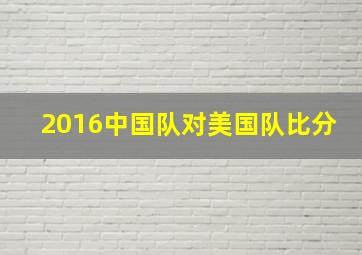 2016中国队对美国队比分