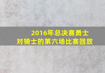 2016年总决赛勇士对骑士的第六场比赛回放