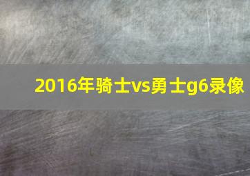 2016年骑士vs勇士g6录像