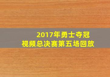 2017年勇士夺冠视频总决赛第五场回放