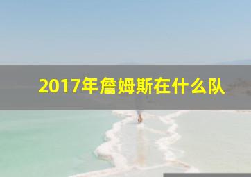 2017年詹姆斯在什么队