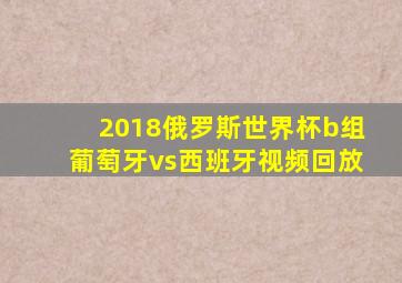 2018俄罗斯世界杯b组葡萄牙vs西班牙视频回放