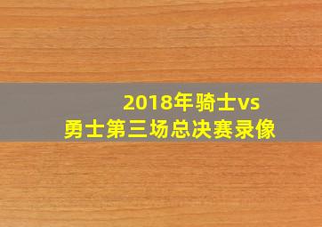 2018年骑士vs勇士第三场总决赛录像