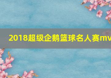 2018超级企鹅篮球名人赛mvp