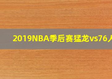 2019NBA季后赛猛龙vs76人g4