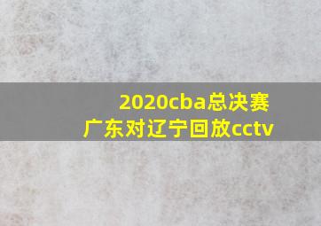 2020cba总决赛广东对辽宁回放cctv