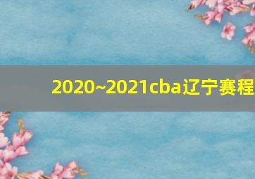 2020~2021cba辽宁赛程