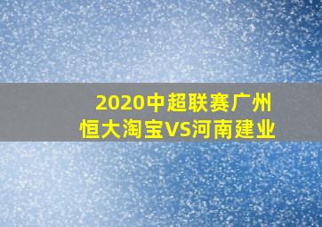 2020中超联赛广州恒大淘宝VS河南建业