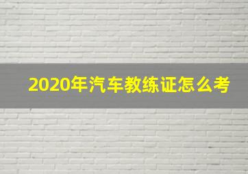 2020年汽车教练证怎么考