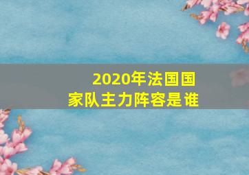 2020年法国国家队主力阵容是谁