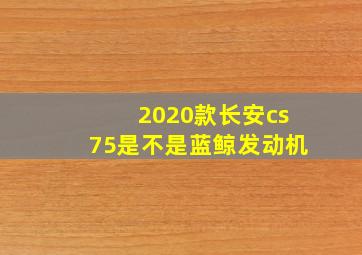 2020款长安cs75是不是蓝鲸发动机