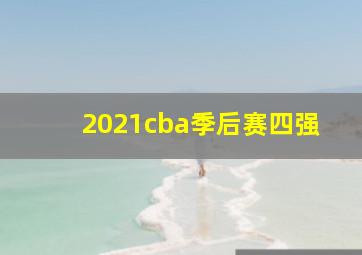 2021cba季后赛四强