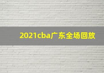 2021cba广东全场回放