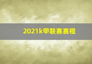 2021k甲联赛赛程