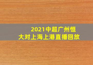 2021中超广州恒大对上海上港直播回放